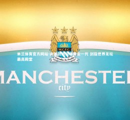 米兰体育官方网站-南美劲旅迎来黄金一代 剑指世界足坛最高殿堂