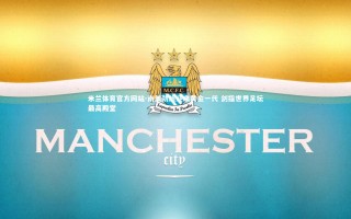 米兰体育官方网站-南美劲旅迎来黄金一代 剑指世界足坛最高殿堂