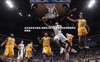 米兰体育官方网站-绿茵场上的不屈意志，球员拼搏精神点燃赛场