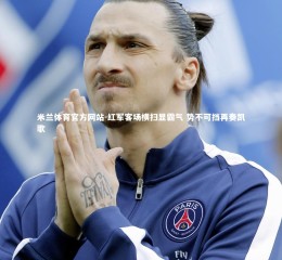 米兰体育官方网站-红军客场横扫显霸气 势不可挡再奏凯歌