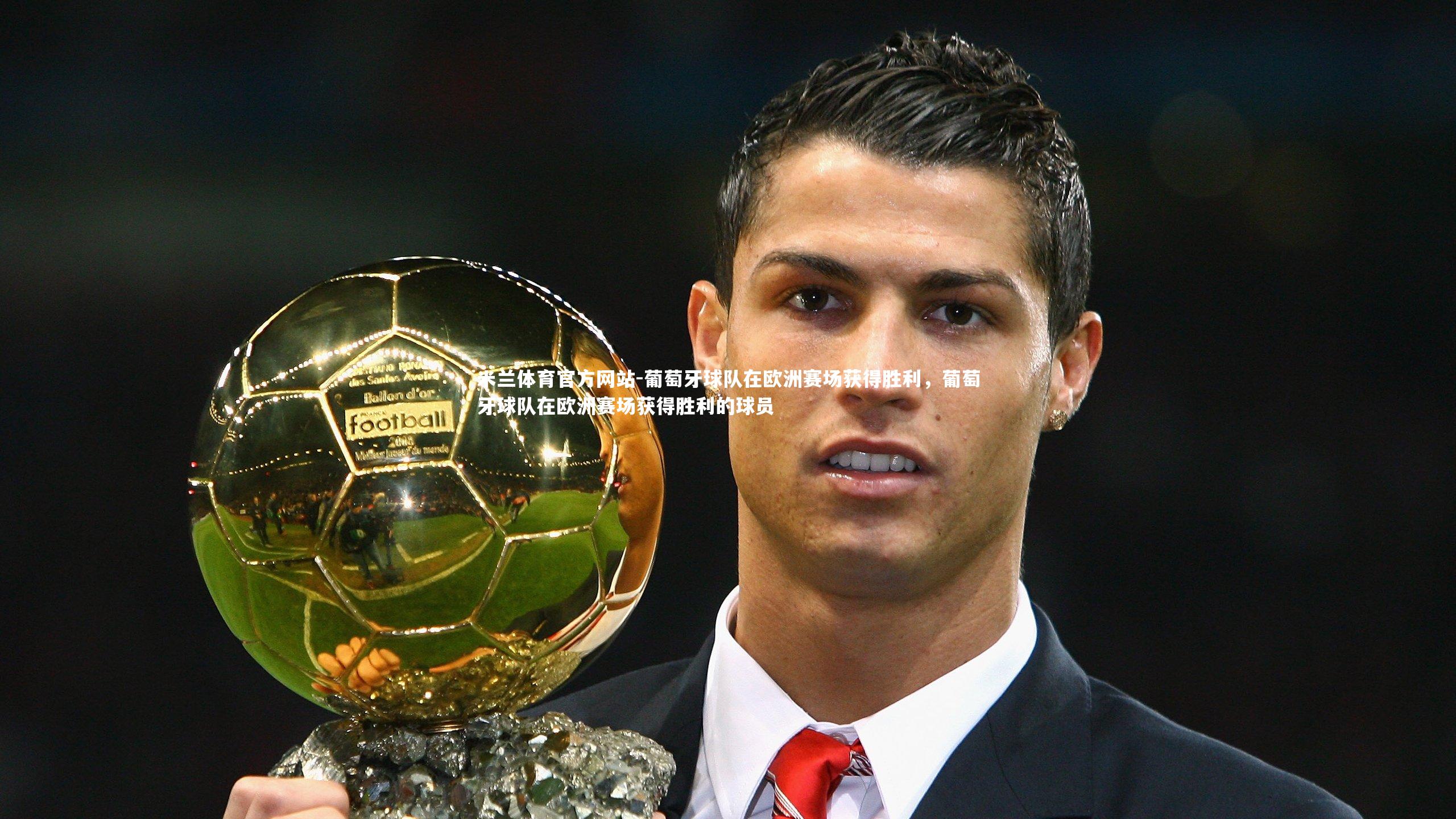 米兰体育官方网站-葡萄牙球队在欧洲赛场获得胜利,葡萄牙球队在欧洲赛场获得胜利的球员-第1张图片-米兰体育官方网站 米兰体育官方网站-葡萄牙球队在欧洲赛场获得胜利,葡萄牙球队在欧洲赛场获得胜利的球员-第1张图片-米兰体育官方网站