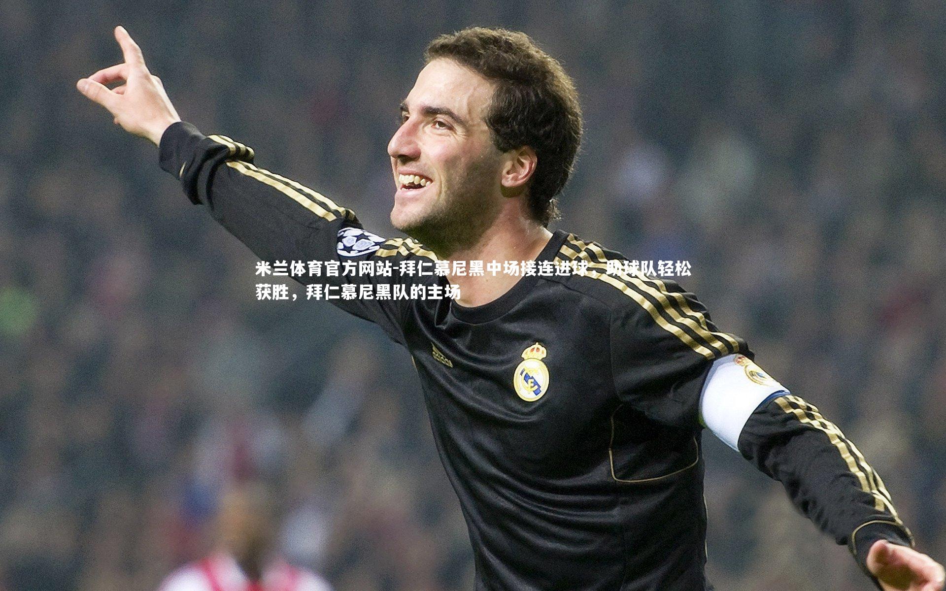 米兰体育官方网站-拜仁慕尼黑中场接连进球,助球队轻松获胜,拜仁慕尼黑队的主场-第1张图片-米兰体育官方网站 米兰体育官方网站-拜仁慕尼黑中场接连进球,助球队轻松获胜,拜仁慕尼黑队的主场-第1张图片-米兰体育官方网站