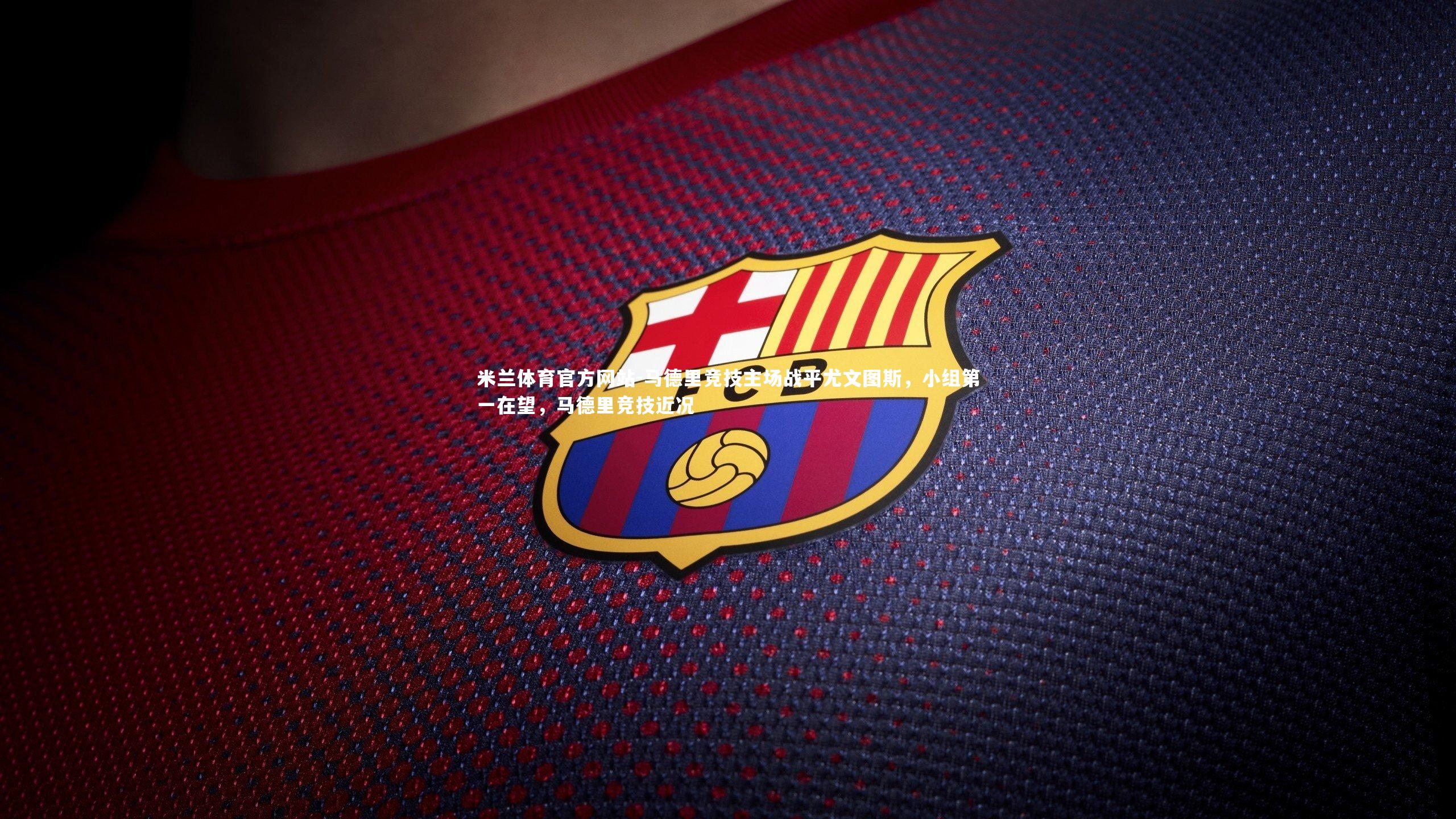 米兰体育官方网站-马德里竞技主场战平尤文图斯,小组第一在望,马德里竞技近况-第2张图片-米兰体育官方网站 米兰体育官方网站-马德里竞技主场战平尤文图斯,小组第一在望,马德里竞技近况-第2张图片-米兰体育官方网站