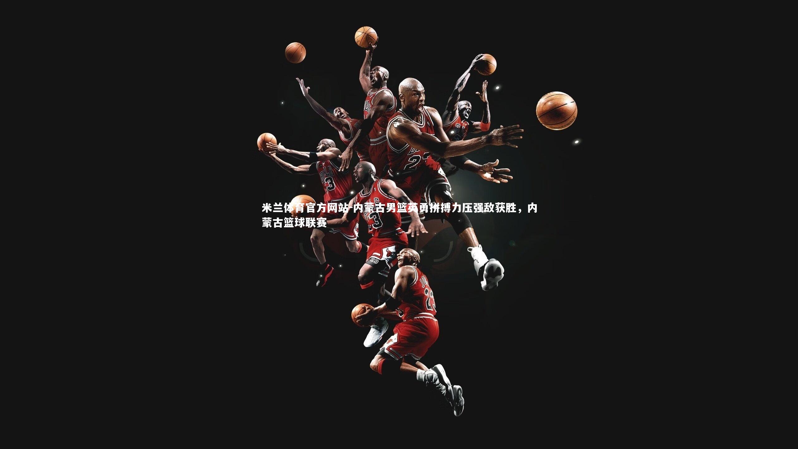 米兰体育官方网站-内蒙古男篮英勇拼搏力压强敌获胜,内蒙古篮球联赛-第2张图片-米兰体育官方网站 米兰体育官方网站-内蒙古男篮英勇拼搏力压强敌获胜,内蒙古篮球联赛-第2张图片-米兰体育官方网站