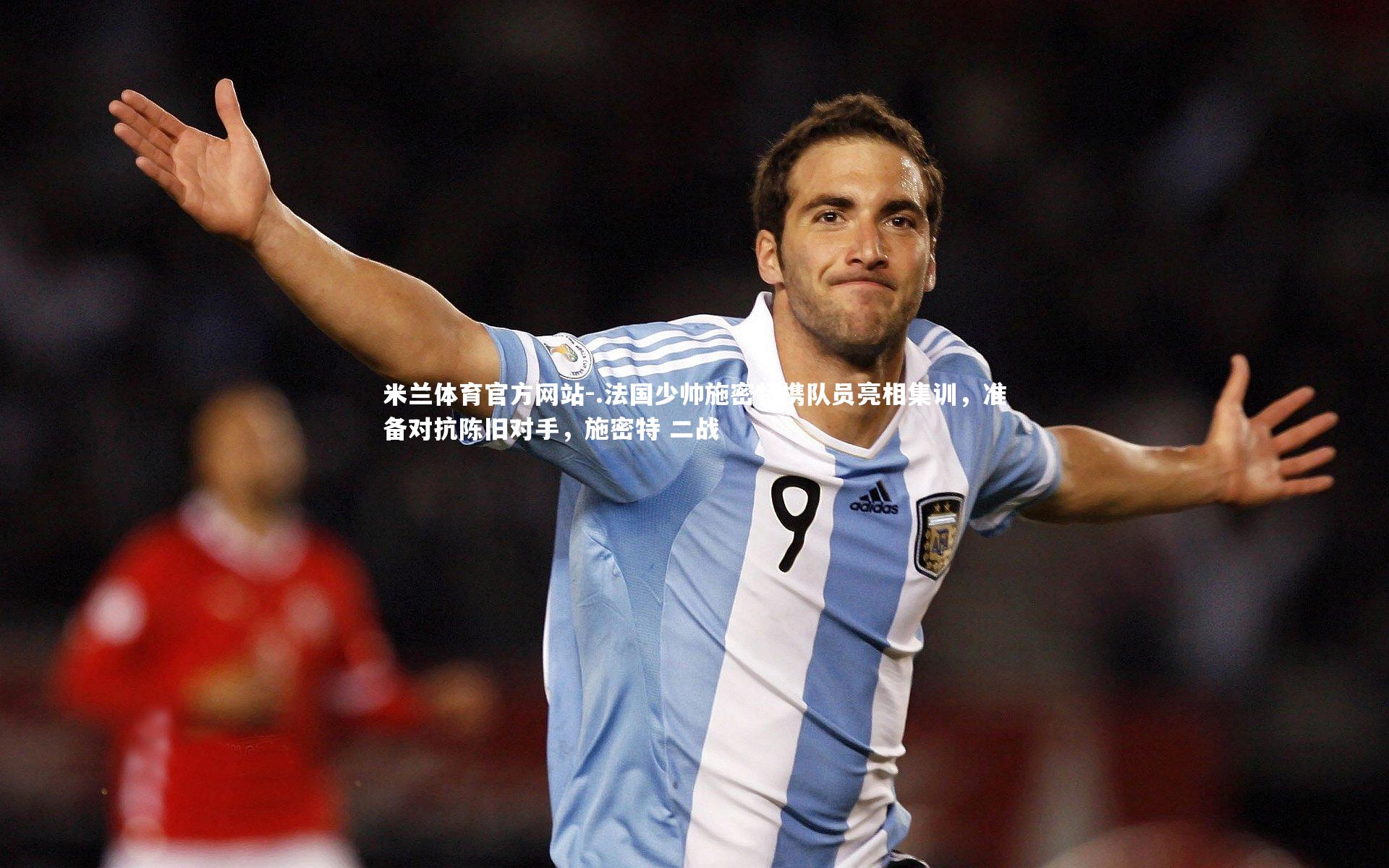 米兰体育官方网站-.法国少帅施密特携队员亮相集训,准备对抗陈旧对手,施密特 二战-第1张图片-米兰体育官方网站 米兰体育官方网站-.法国少帅施密特携队员亮相集训,准备对抗陈旧对手,施密特 二战-第1张图片-米兰体育官方网站