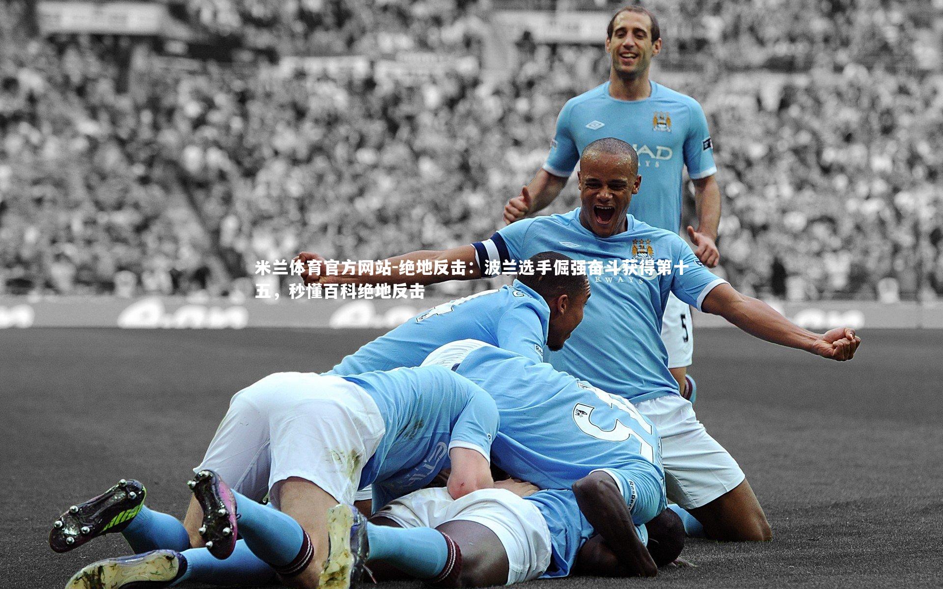 米兰体育官方网站-绝地反击:波兰选手倔强奋斗获得第十五,秒懂百科绝地反击-第1张图片-米兰体育官方网站 米兰体育官方网站-绝地反击:波兰选手倔强奋斗获得第十五,秒懂百科绝地反击-第1张图片-米兰体育官方网站