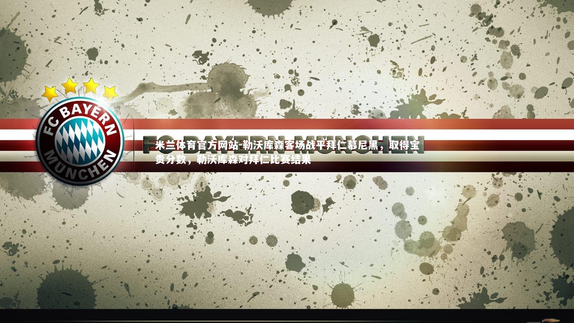 米兰体育官方网站-勒沃库森客场战平拜仁慕尼黑,取得宝贵分数,勒沃库森对拜仁比赛结果-第1张图片-米兰体育官方网站 米兰体育官方网站-勒沃库森客场战平拜仁慕尼黑,取得宝贵分数,勒沃库森对拜仁比赛结果-第1张图片-米兰体育官方网站