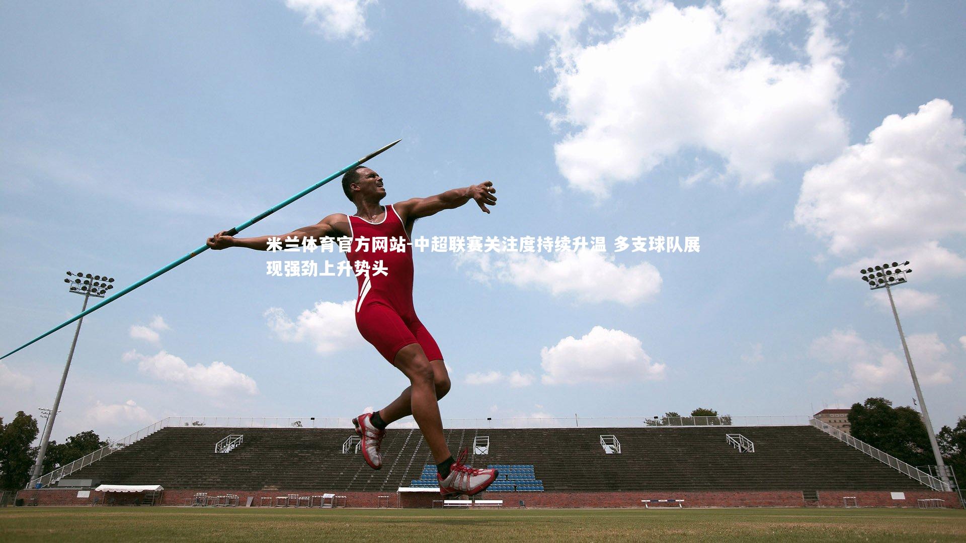 米兰体育官方网站-中超联赛关注度持续升温 多支球队展现强劲上升势头-第1张图片-米兰体育官方网站 米兰体育官方网站-中超联赛关注度持续升温 多支球队展现强劲上升势头-第1张图片-米兰体育官方网站