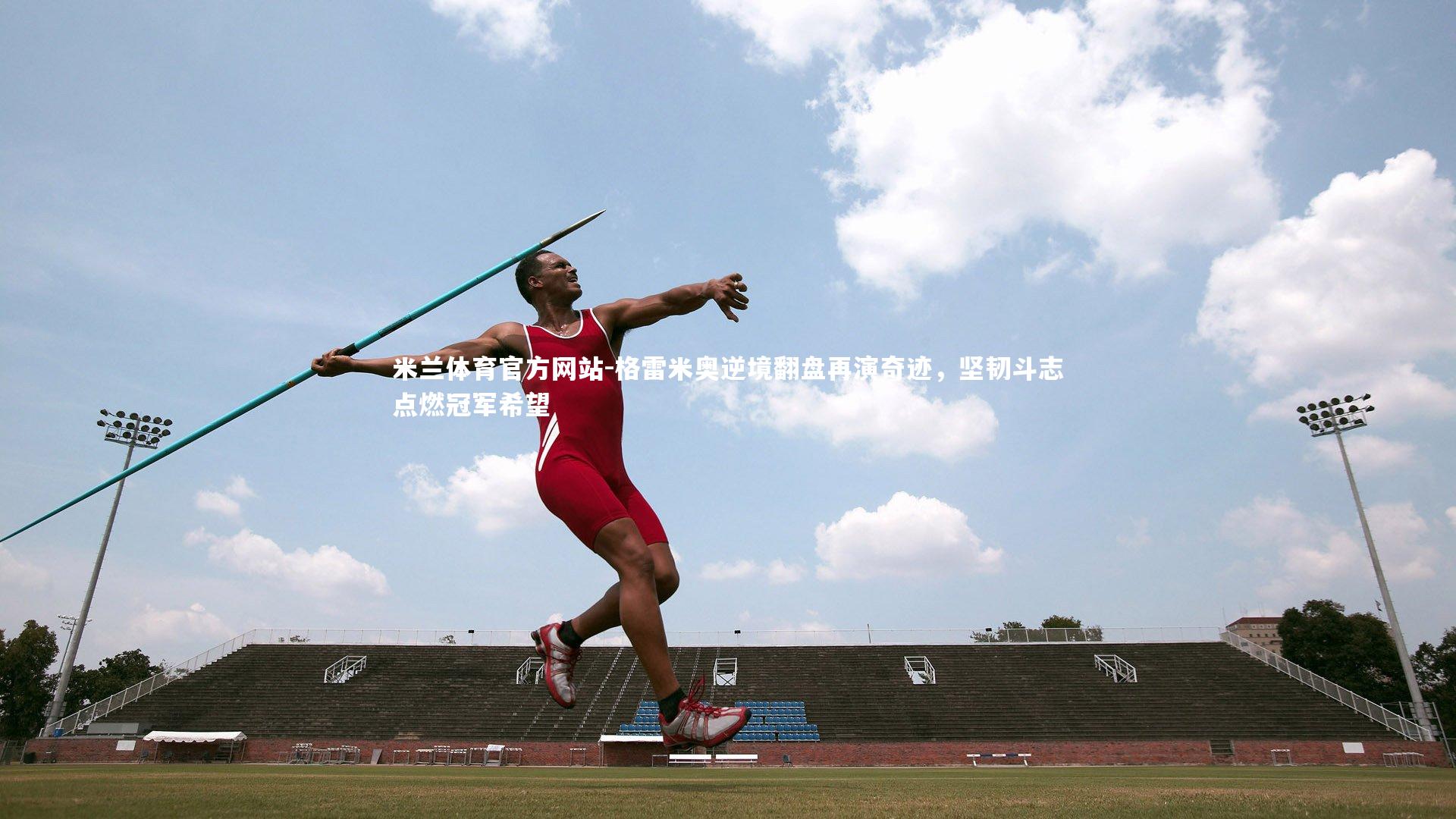 米兰体育官方网站-格雷米奥逆境翻盘再演奇迹,坚韧斗志点燃冠军希望-第2张图片-米兰体育官方网站 米兰体育官方网站-格雷米奥逆境翻盘再演奇迹,坚韧斗志点燃冠军希望-第2张图片-米兰体育官方网站