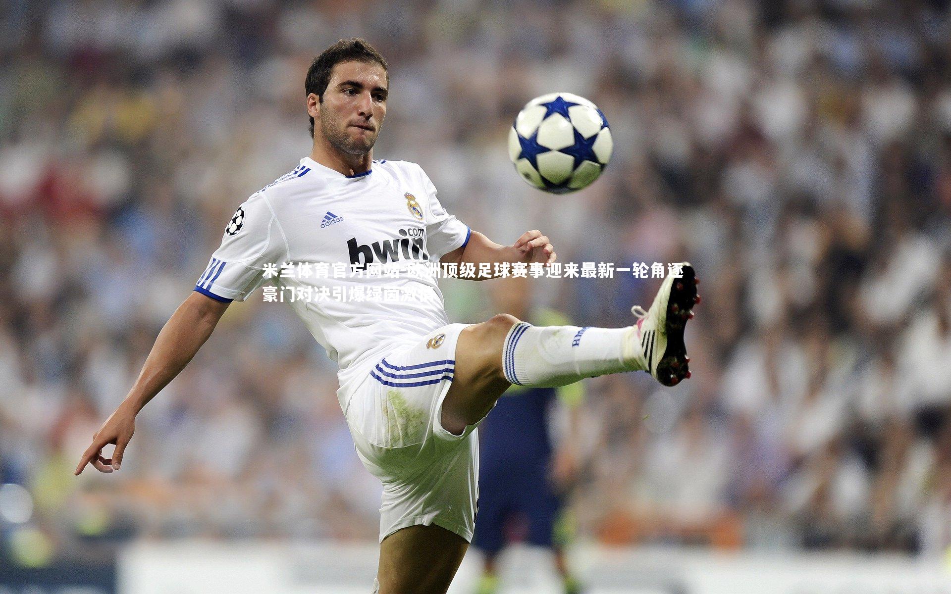 米兰体育官方网站-欧洲顶级足球赛事迎来最新一轮角逐 豪门对决引爆绿茵激情-第1张图片-米兰体育官方网站 米兰体育官方网站-欧洲顶级足球赛事迎来最新一轮角逐 豪门对决引爆绿茵激情-第1张图片-米兰体育官方网站
