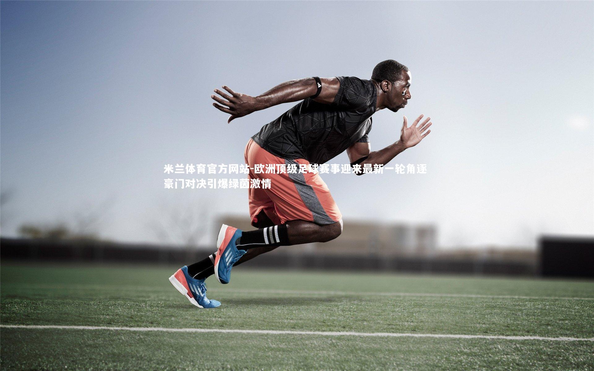 米兰体育官方网站-欧洲顶级足球赛事迎来最新一轮角逐 豪门对决引爆绿茵激情-第2张图片-米兰体育官方网站 米兰体育官方网站-欧洲顶级足球赛事迎来最新一轮角逐 豪门对决引爆绿茵激情-第2张图片-米兰体育官方网站