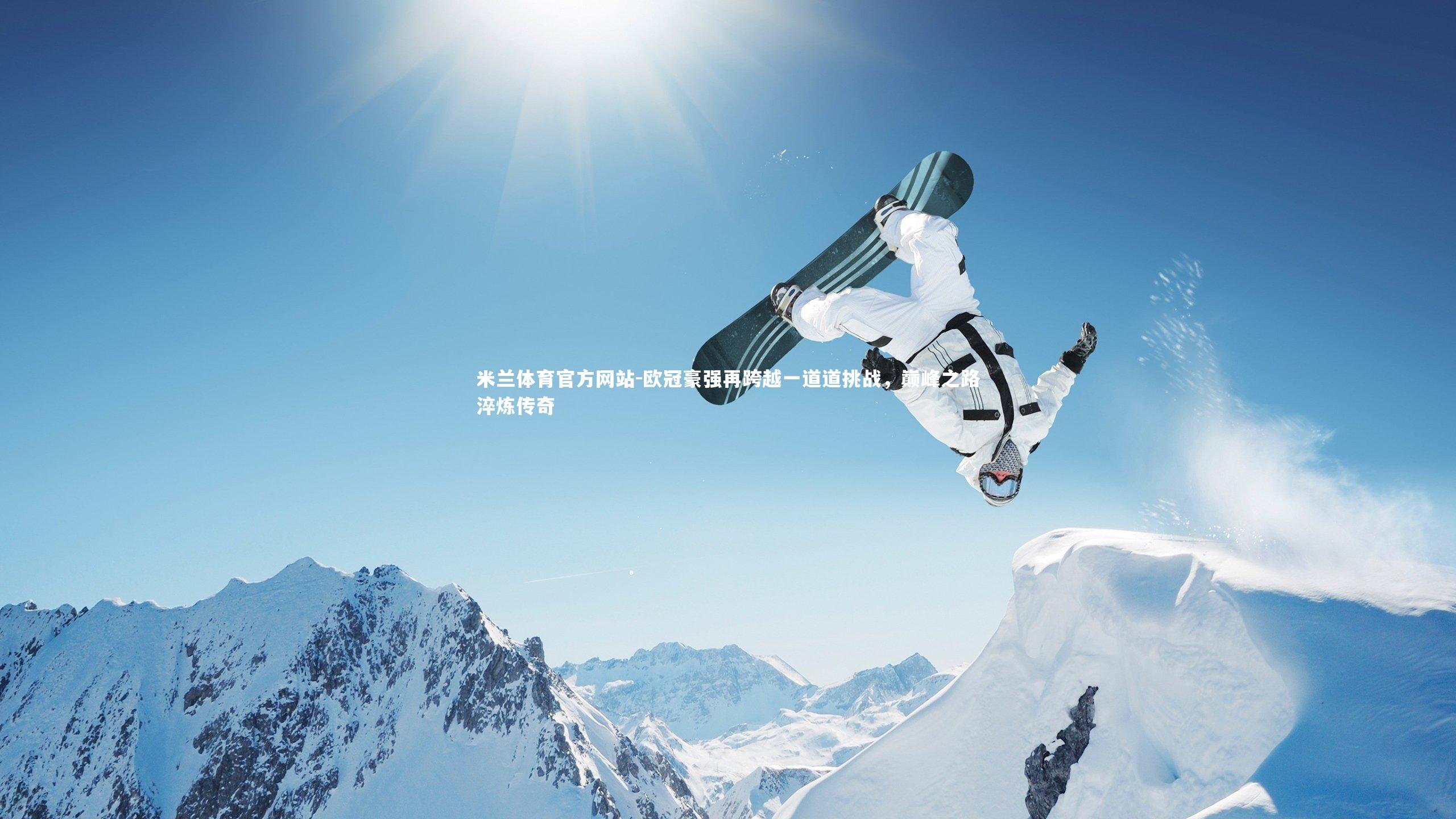 米兰体育官方网站-欧冠豪强再跨越一道道挑战，巅峰之路淬炼传奇-第1张图片-米兰体育官方网站