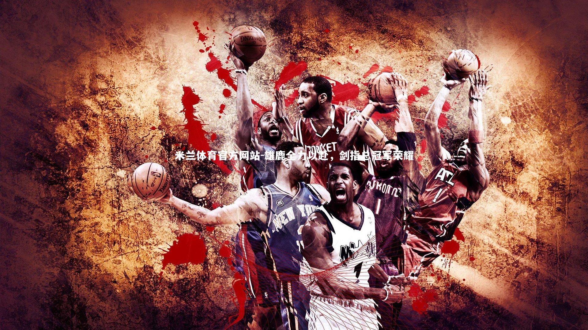 米兰体育官方网站-雄鹿全力以赴，剑指总冠军荣耀-第1张图片-米兰体育官方网站