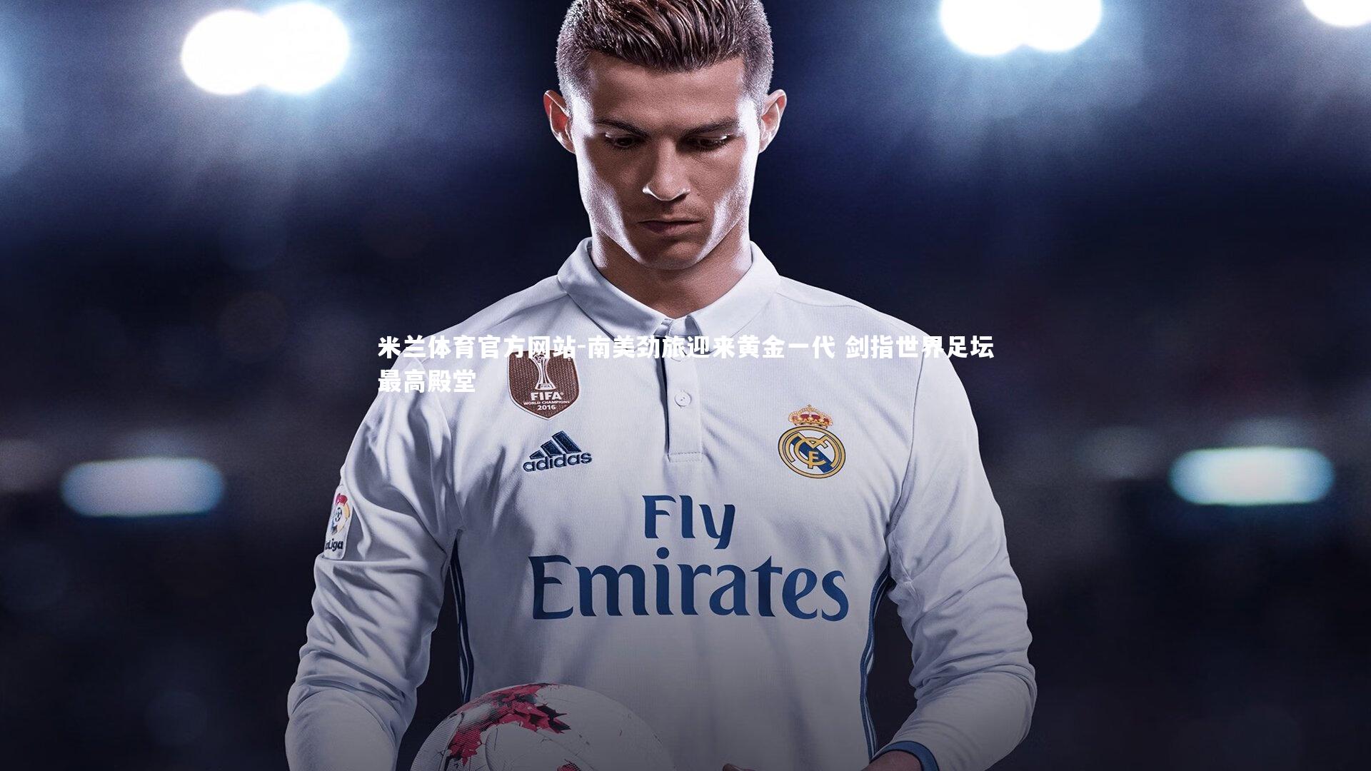 米兰体育官方网站-南美劲旅迎来黄金一代 剑指世界足坛最高殿堂-第2张图片-米兰体育官方网站