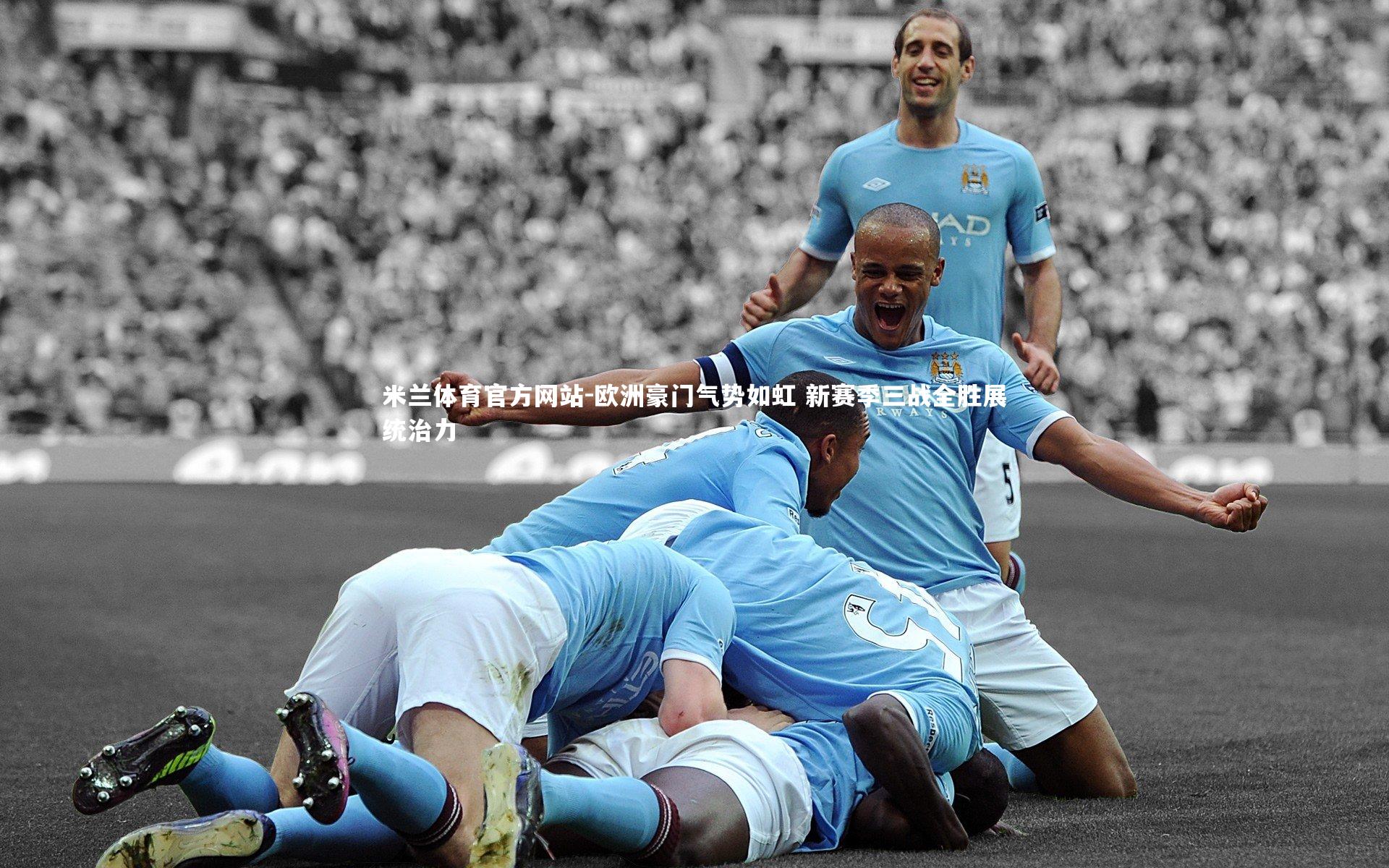 米兰体育官方网站-欧洲豪门气势如虹 新赛季三战全胜展统治力-第1张图片-米兰体育官方网站