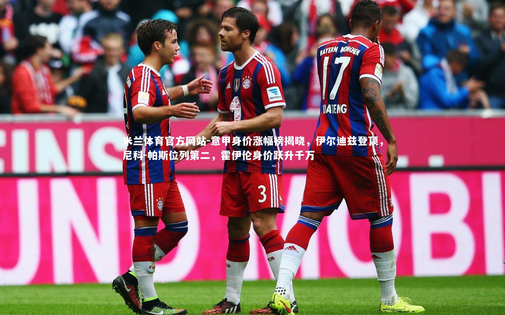 米兰体育官方网站-意甲身价涨幅榜揭晓,伊尔迪兹登顶,尼科-帕斯位列第二,霍伊伦身价跃升千万-第1张图片-米兰体育官方网站 米兰体育官方网站-意甲身价涨幅榜揭晓,伊尔迪兹登顶,尼科-帕斯位列第二,霍伊伦身价跃升千万-第1张图片-米兰体育官方网站